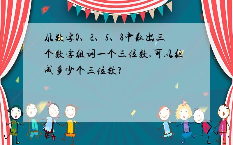 从数字0、2、5、8中取出三个数字组词一个三位数,可以组成多少个三位数?