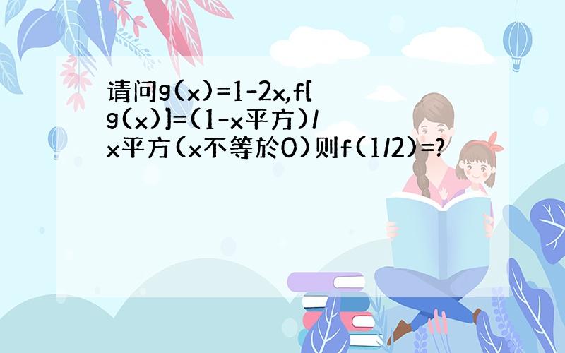 请问g(x)=1-2x,f[g(x)]=(1-x平方)/x平方(x不等於0)则f(1/2)=?