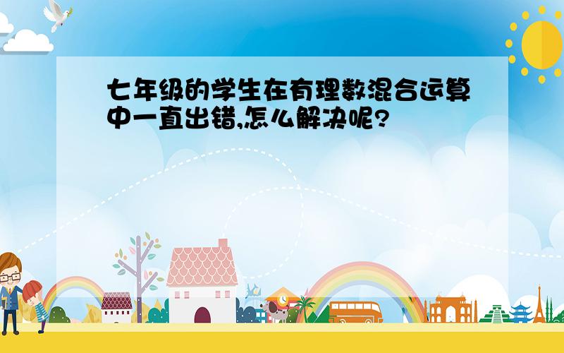 七年级的学生在有理数混合运算中一直出错,怎么解决呢?