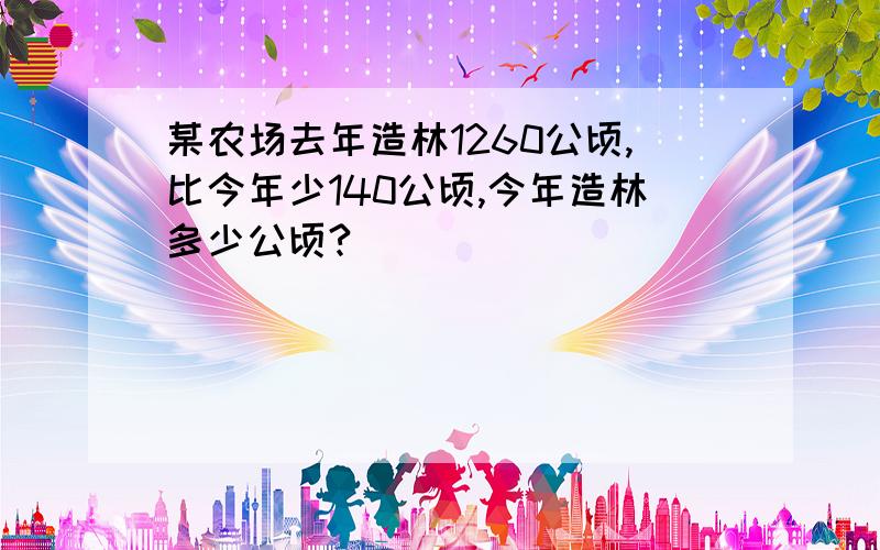 某农场去年造林1260公顷,比今年少140公顷,今年造林多少公顷?