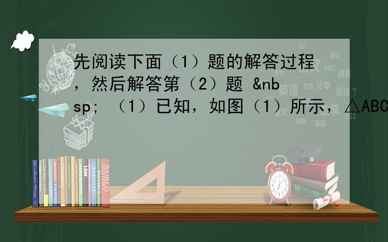 先阅读下面（1）题的解答过程，然后解答第（2）题   （1）已知，如图（1）所示，△ABC中，D、E分别是边A