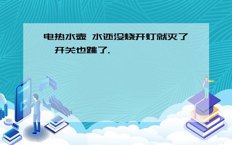 电热水壶 水还没烧开灯就灭了,开关也跳了.