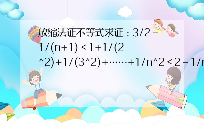 放缩法证不等式求证：3/2-1/(n+1)＜1+1/(2^2)+1/(3^2)+……+1/n^2＜2-1/n