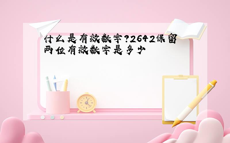 什么是有效数字?2642保留两位有效数字是多少