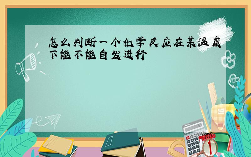 怎么判断一个化学反应在某温度下能不能自发进行