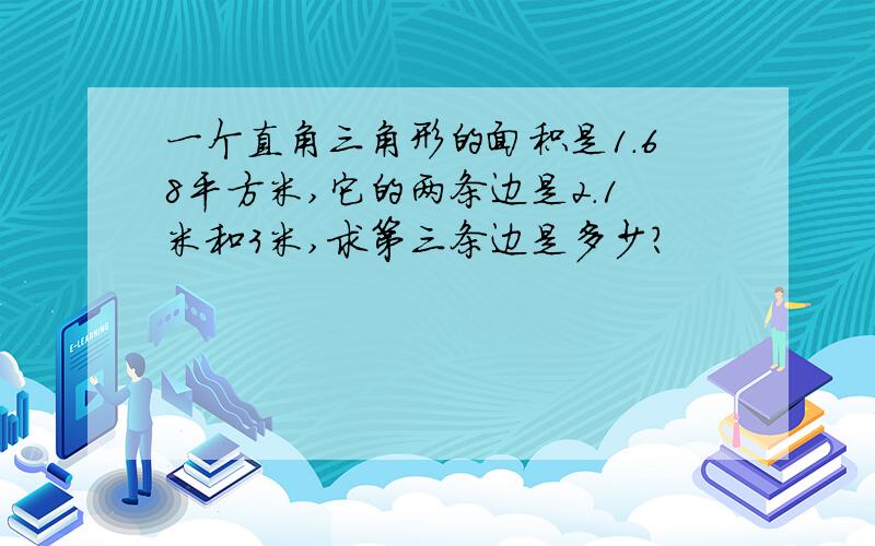 一个直角三角形的面积是1.68平方米,它的两条边是2.1米和3米,求第三条边是多少?