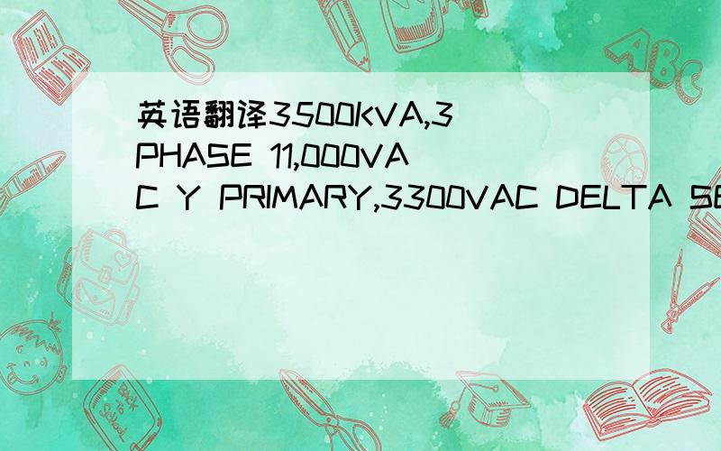 英语翻译3500KVA,3 PHASE 11,000VAC Y PRIMARY,3300VAC DELTA SECOND