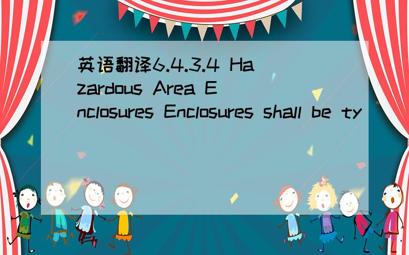 英语翻译6.4.3.4 Hazardous Area Enclosures Enclosures shall be ty