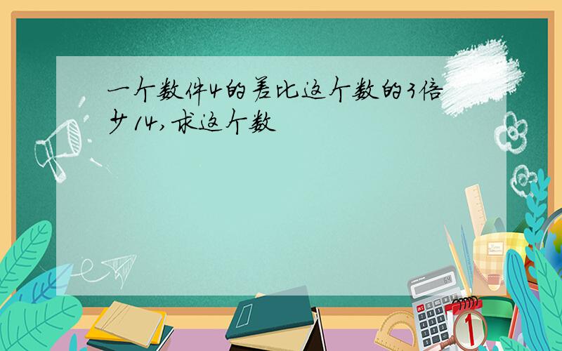 一个数件4的差比这个数的3倍少14,求这个数