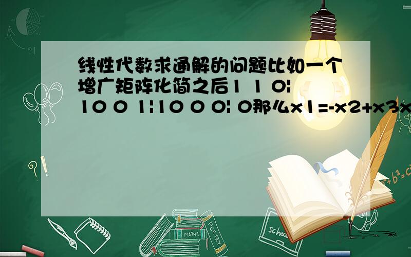 线性代数求通解的问题比如一个增广矩阵化简之后1 1 0|10 0 1|10 0 0| 0那么x1=-x2+x3x2=0所