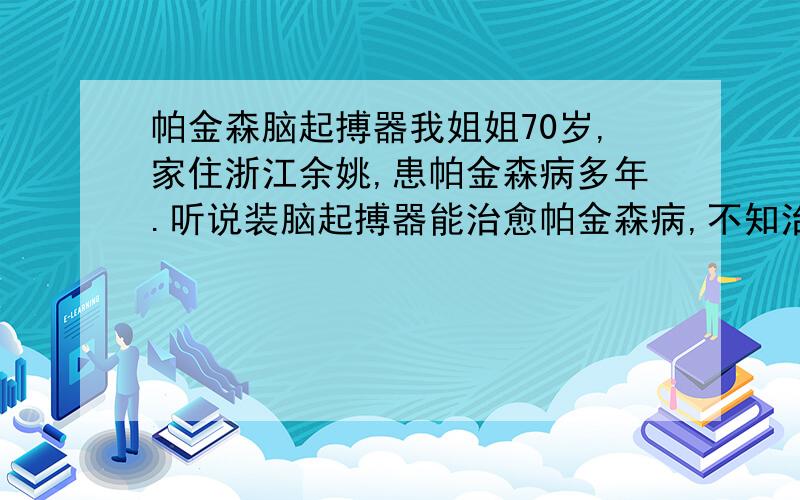 帕金森脑起搏器我姐姐70岁,家住浙江余姚,患帕金森病多年.听说装脑起搏器能治愈帕金森病,不知治疗效果怎么样,国内那家正规