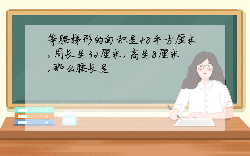 等腰梯形的面积是48平方厘米,周长是32厘米,高是8厘米,那么腰长是