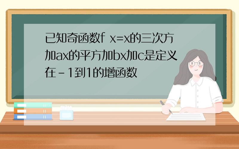 已知奇函数f x=x的三次方加ax的平方加bx加c是定义在-1到1的增函数