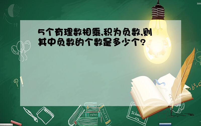 5个有理数相乘,积为负数,则其中负数的个数是多少个?