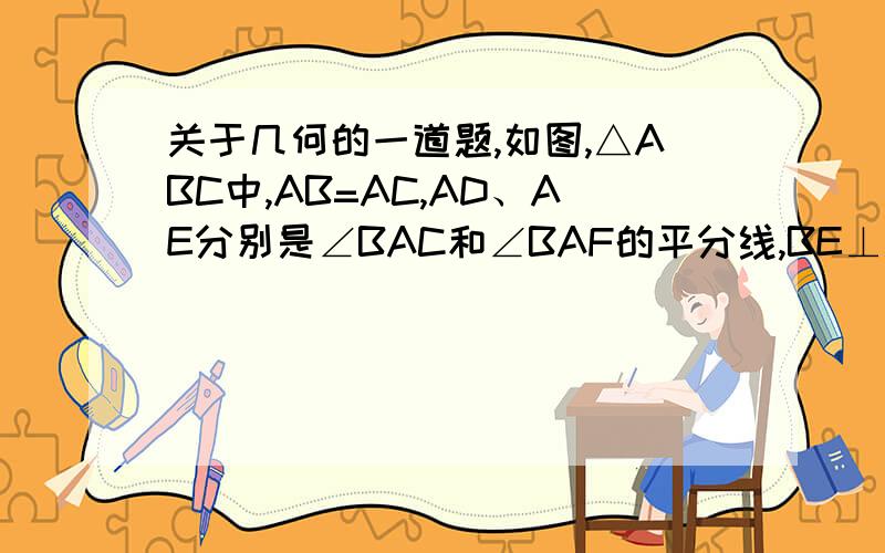 关于几何的一道题,如图,△ABC中,AB=AC,AD、AE分别是∠BAC和∠BAF的平分线,BE⊥AE1、求证：DE⊥A