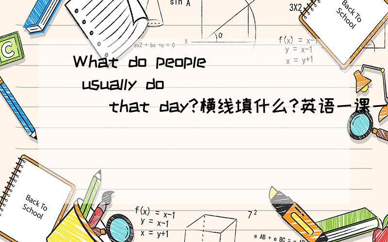 What do people usually do_____that day?横线填什么?英语一课一练