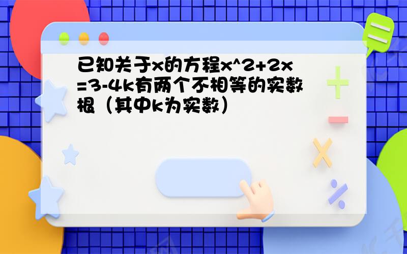 已知关于x的方程x^2+2x=3-4k有两个不相等的实数根（其中k为实数）