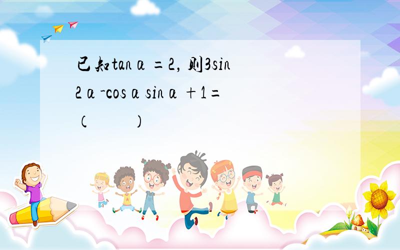 已知tanα=2，则3sin2α-cosαsinα+1=（　　）