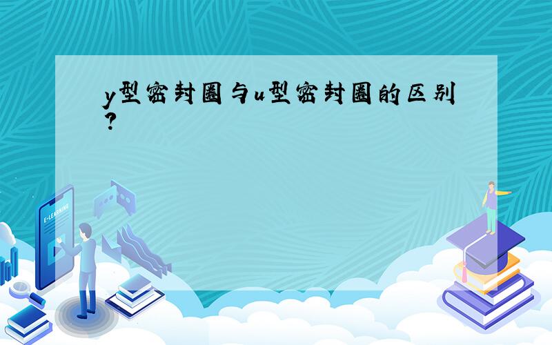 y型密封圈与u型密封圈的区别?