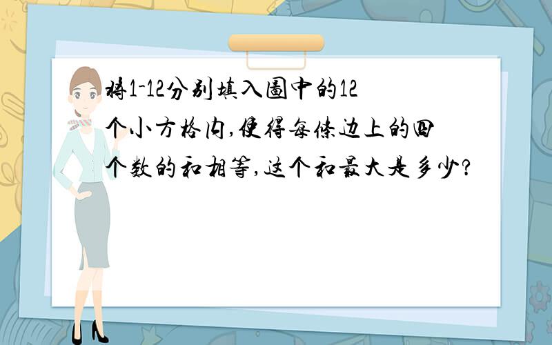 将1-12分别填入图中的12个小方格内,使得每条边上的四个数的和相等,这个和最大是多少?