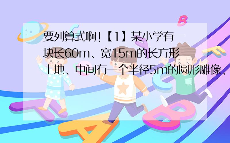 要列算式啊!【1】某小学有一块长60m、宽15m的长方形土地、中间有一个半径5m的圆形雕像、剩下部分预备种植草皮、请问草