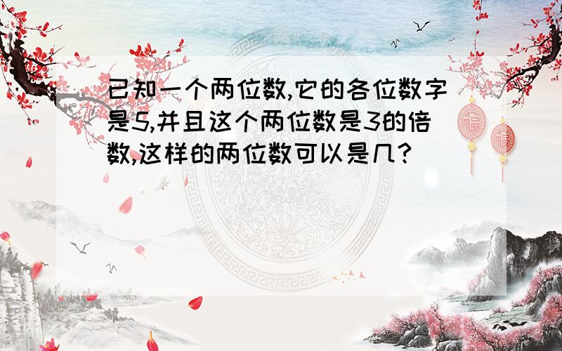 已知一个两位数,它的各位数字是5,并且这个两位数是3的倍数,这样的两位数可以是几?