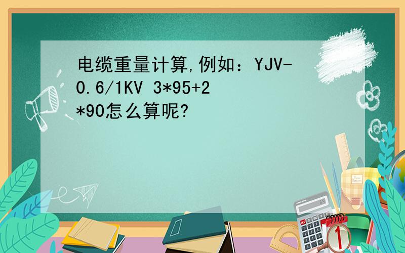 电缆重量计算,例如：YJV-0.6/1KV 3*95+2*90怎么算呢?