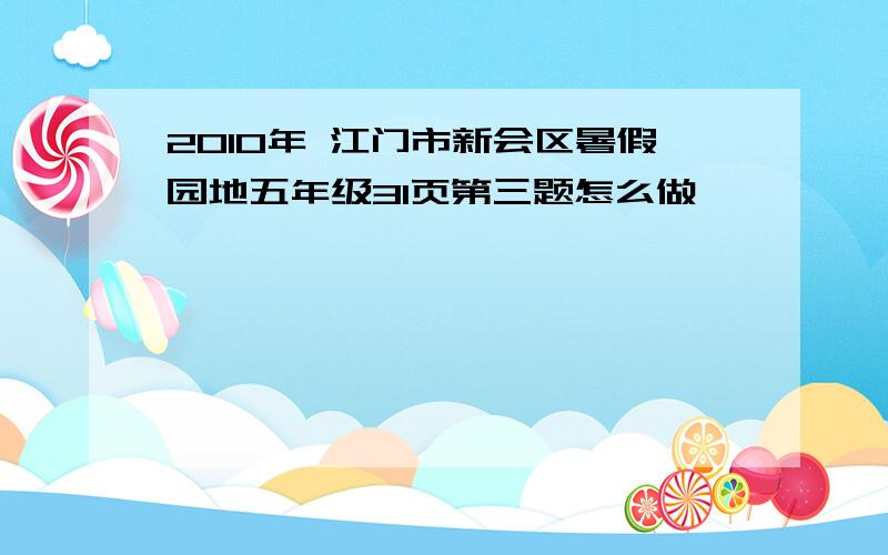 2010年 江门市新会区暑假园地五年级31页第三题怎么做