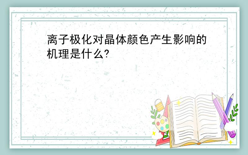 离子极化对晶体颜色产生影响的机理是什么?