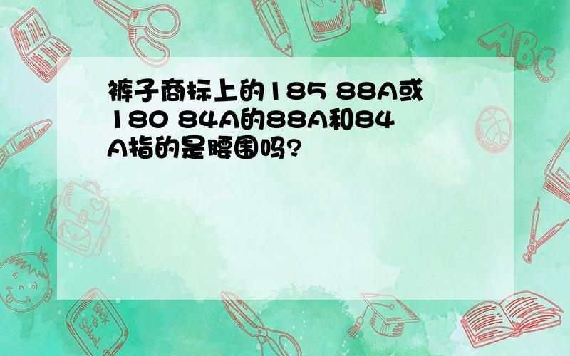 裤子商标上的185 88A或180 84A的88A和84A指的是腰围吗?