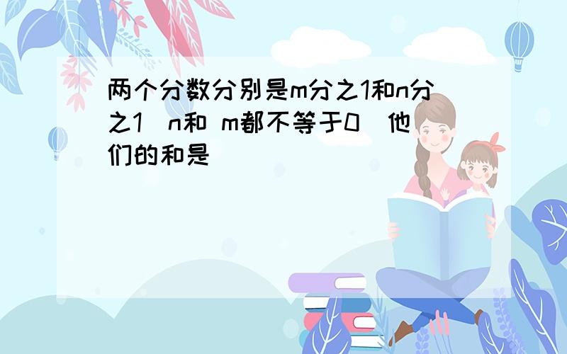 两个分数分别是m分之1和n分之1(n和 m都不等于0)他们的和是( )