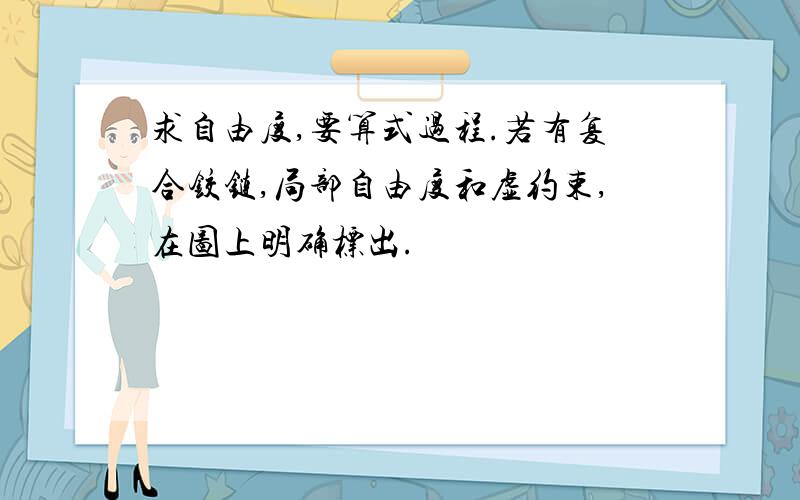 求自由度,要算式过程.若有复合铰链,局部自由度和虚约束,在图上明确标出.