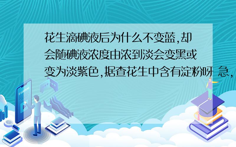 花生滴碘液后为什么不变蓝,却会随碘液浓度由浓到淡会变黑或变为淡紫色,据查花生中含有淀粉呀 急,