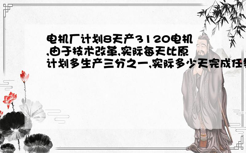 电机厂计划8天产3120电机,由于技术改革,实际每天比原计划多生产三分之一,实际多少天完成任务