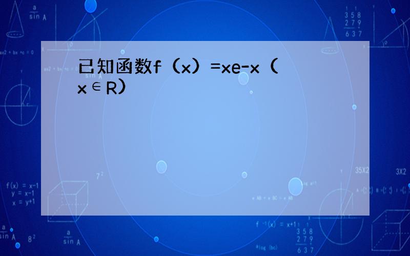 已知函数f（x）=xe-x（x∈R）