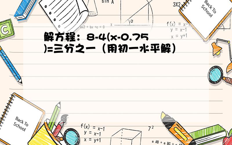 解方程：8-4(x-0.75)=三分之一（用初一水平解）