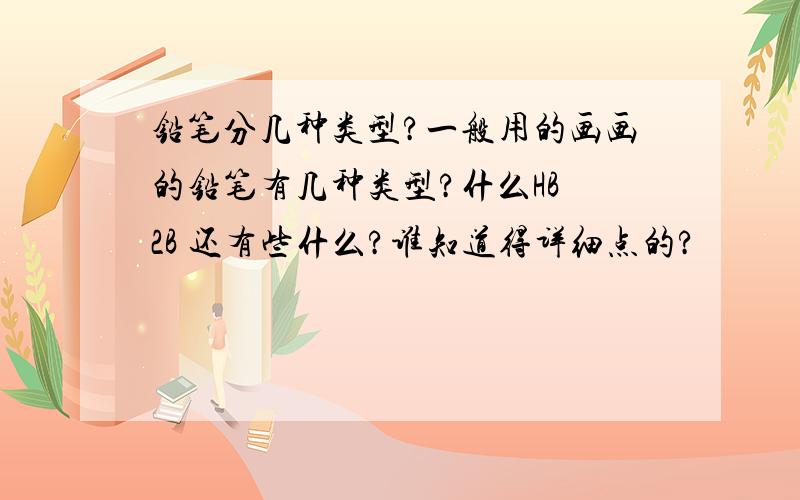 铅笔分几种类型?一般用的画画的铅笔有几种类型?什么HB 2B 还有些什么?谁知道得详细点的?