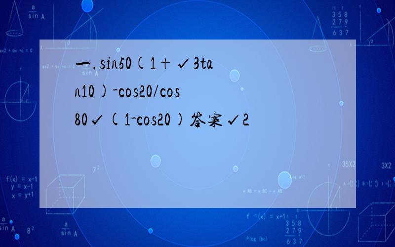 一.sin50(1+√3tan10)-cos20/cos80√(1-cos20)答案√2