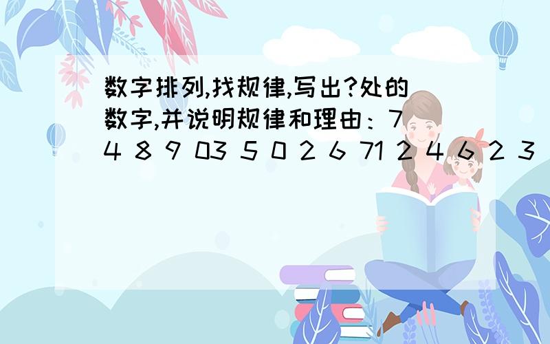 数字排列,找规律,写出?处的数字,并说明规律和理由：7 4 8 9 03 5 0 2 6 71 2 4 6 2 3