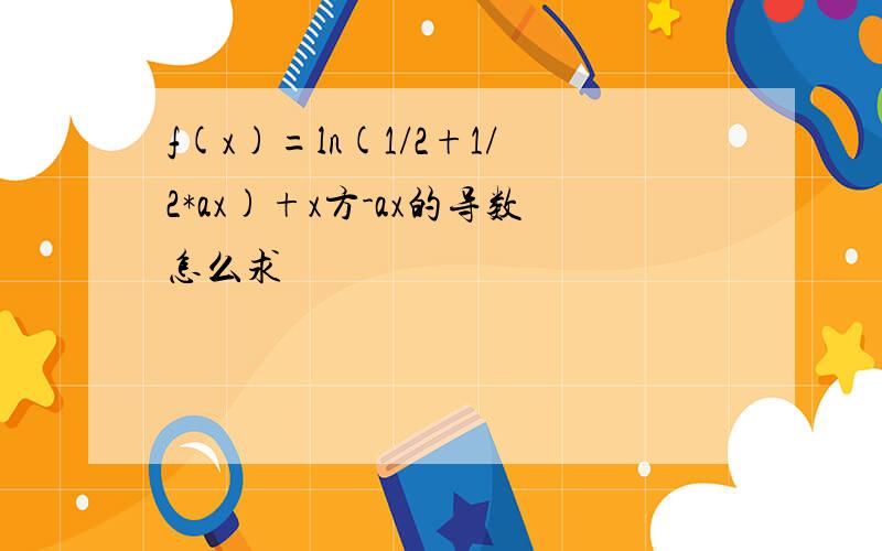 f(x)=ln(1/2+1/2*ax)+x方-ax的导数怎么求