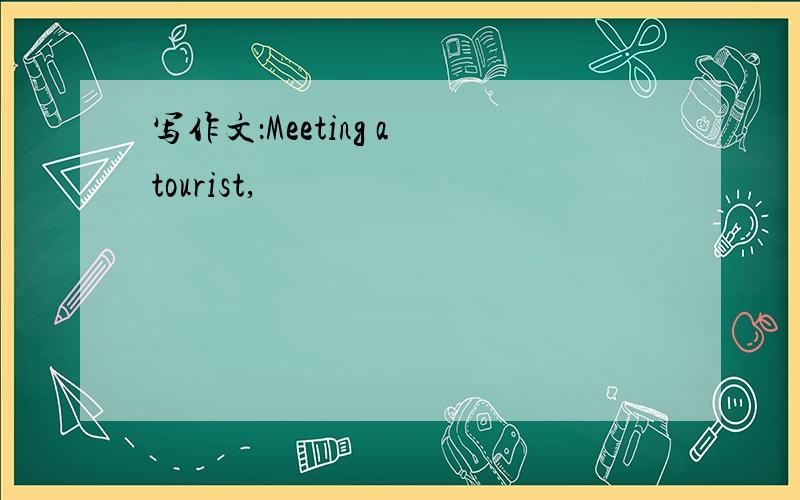 写作文：Meeting a tourist,