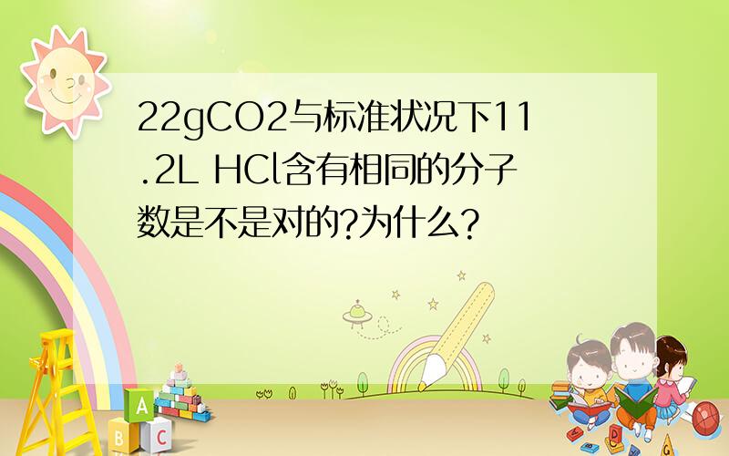 22gCO2与标准状况下11.2L HCl含有相同的分子数是不是对的?为什么?