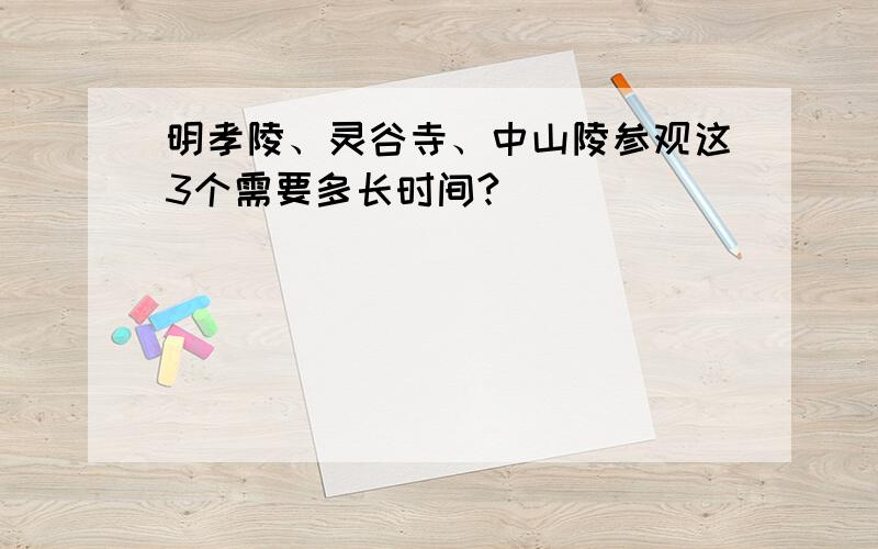 明孝陵、灵谷寺、中山陵参观这3个需要多长时间?