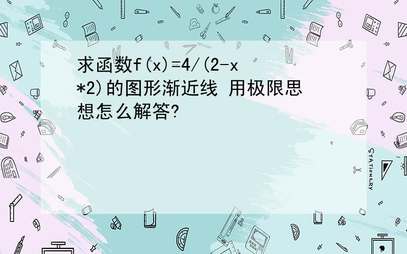 求函数f(x)=4/(2-x*2)的图形渐近线 用极限思想怎么解答?