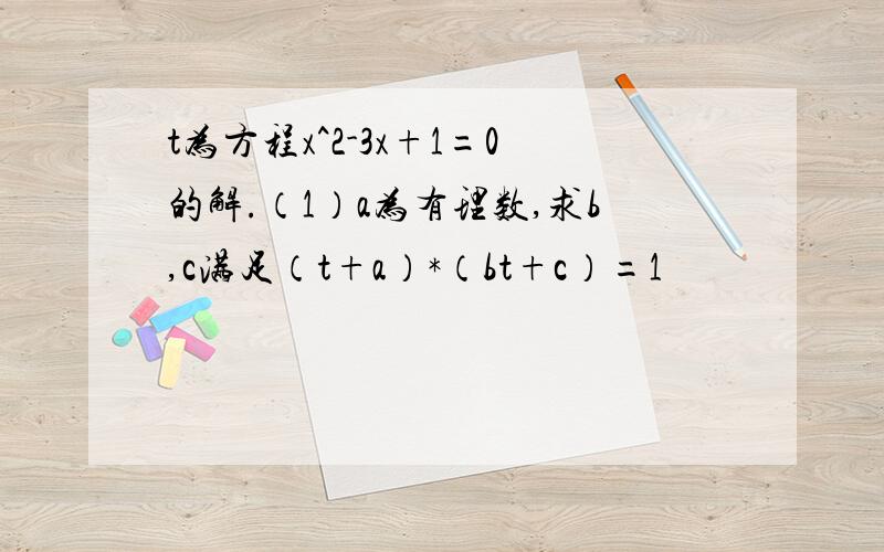 t为方程x^2-3x+1=0的解.（1）a为有理数,求b,c满足（t+a）*（bt+c）=1