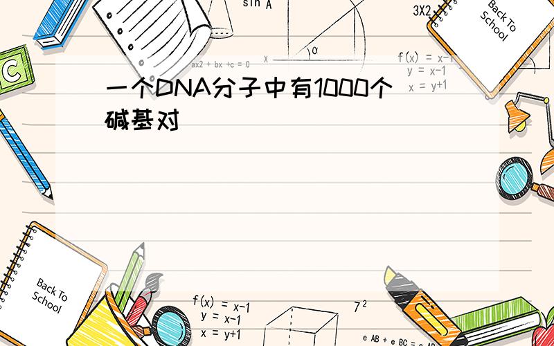 一个DNA分子中有1000个碱基对