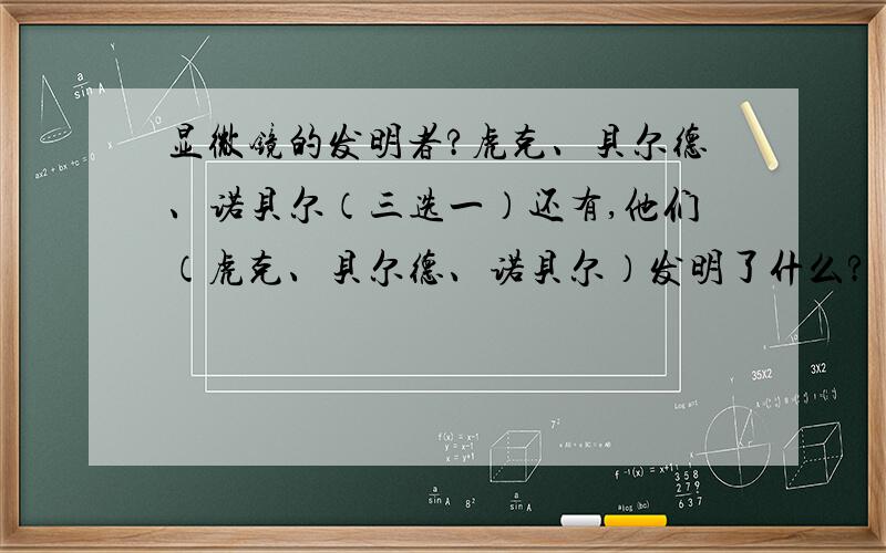 显微镜的发明者?虎克、贝尔德、诺贝尔（三选一）还有,他们（虎克、贝尔德、诺贝尔）发明了什么?