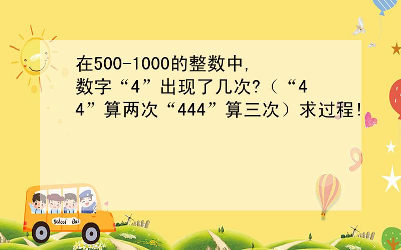 在500-1000的整数中,数字“4”出现了几次?（“44”算两次“444”算三次）求过程!