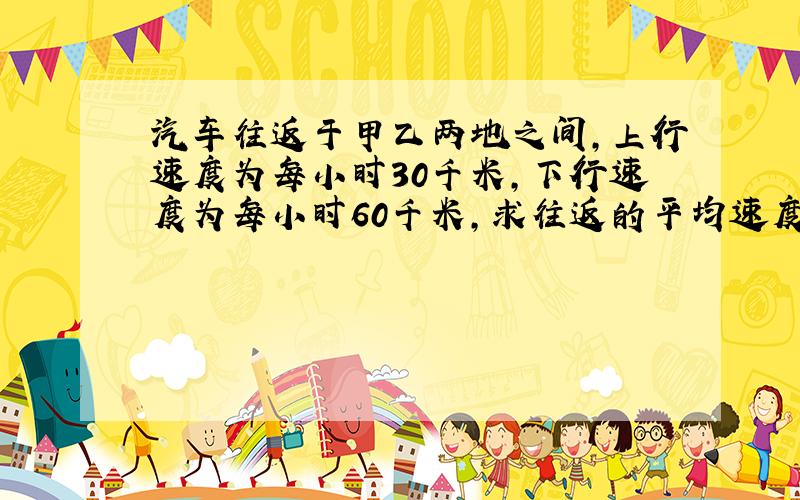 汽车往返于甲乙两地之间,上行速度为每小时30千米,下行速度为每小时60千米,求往返的平均速度.