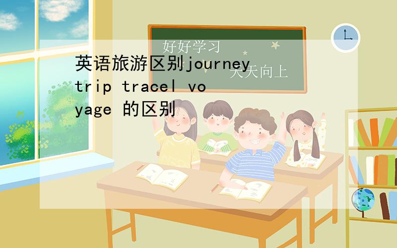 英语旅游区别journey trip tracel voyage 的区别